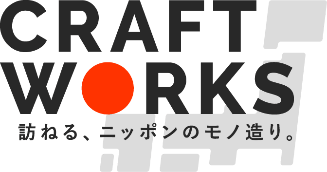 【CRAFTWORKS】訪ねる、ニッポンのモノ造り。